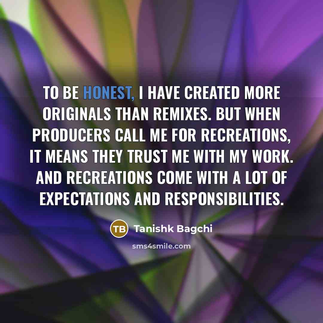 “To be honest, I have created more originals than remixes.…” quote by Tanishk Bagchi