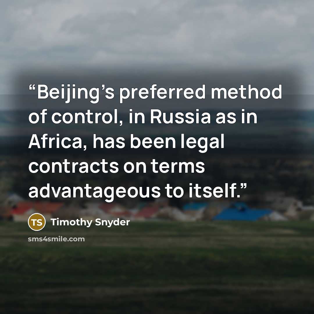 “Beijing’s preferred method of control, in Russia as in Africa, has been legal contracts on terms advantageous to itself.” quote by Timothy Snyder