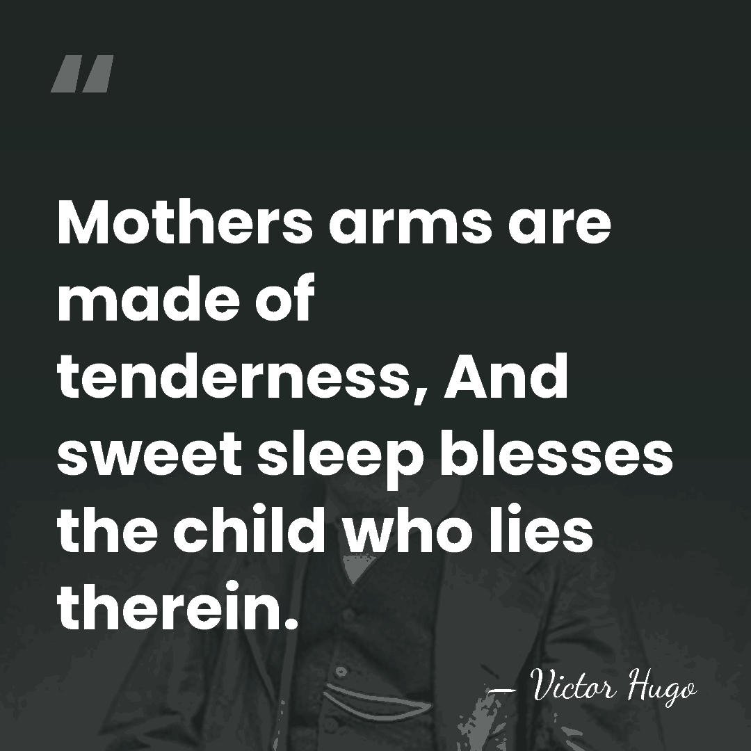 Mothers arms are made of tenderness, And sweet sleep blesses the child&hellip; - Victor Hugo