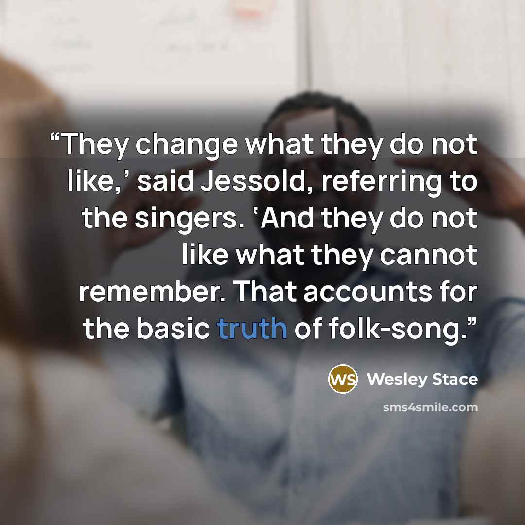 “They change what they do not like,’ said Jessold, referring to the singers. ‘And they do not like what they cannot remember. That accounts for the basic truth of folk-song.” quote by Wesley Stace