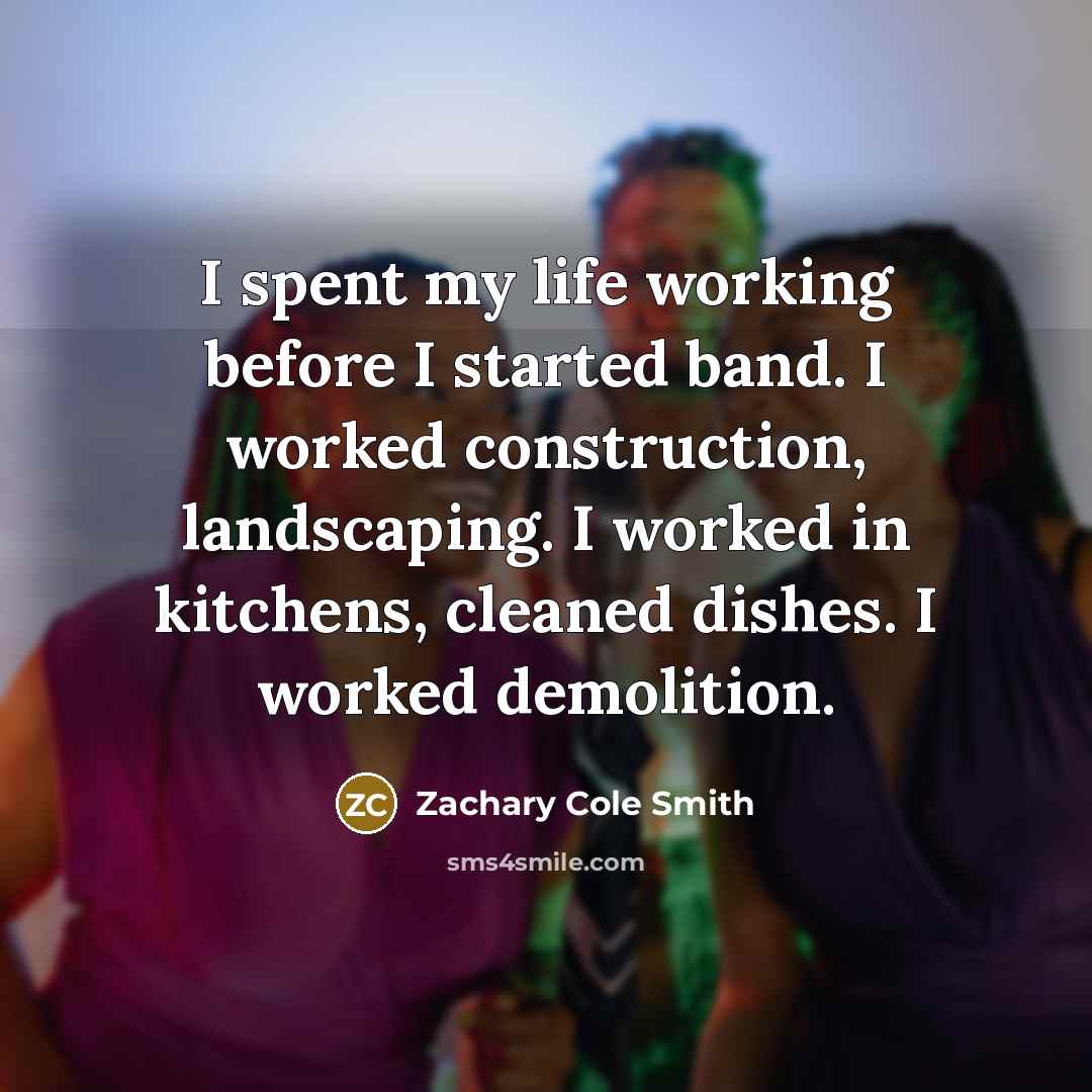 “I spent my life working before I started band. I…” quote by Zachary Cole Smith