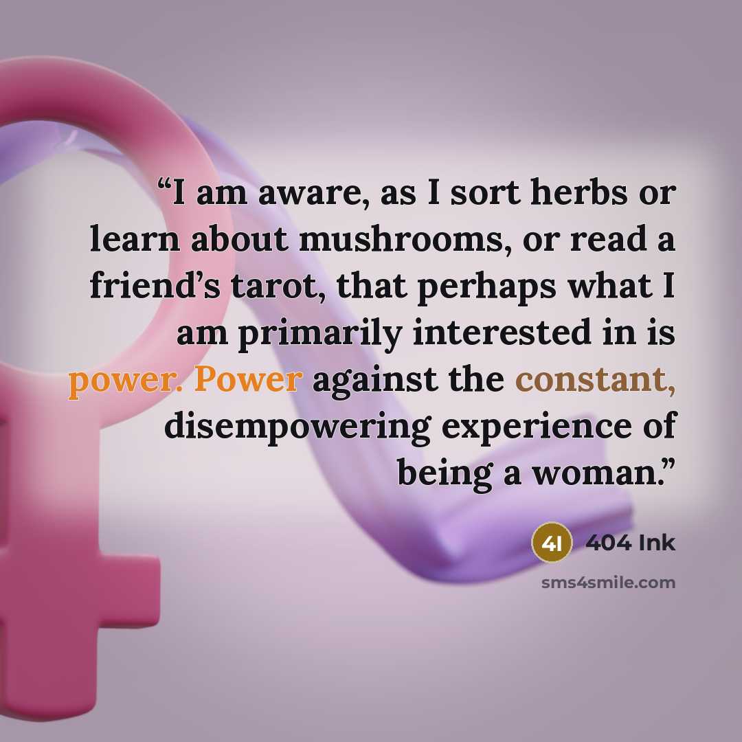 “I am aware, as I sort herbs or learn about mushrooms, or read a friend’s tarot, that perhaps what I am primarily interested in is power. Power against the constant, disempowering experience of being a woman.” quote by 404 Ink