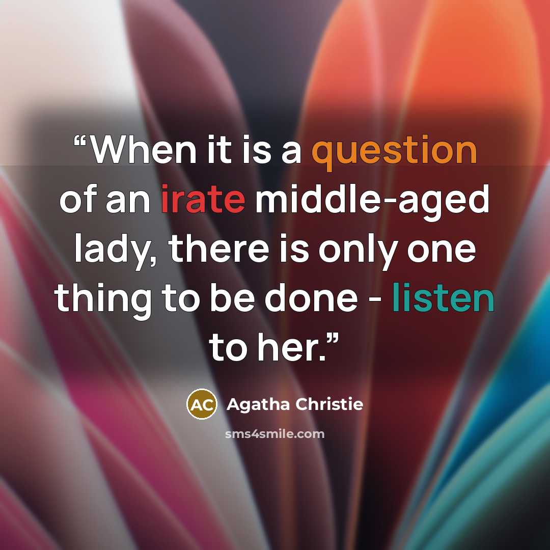 “When it is a question of an irate middle-aged lady, there is only one thing to be done - listen to her.” quote by Agatha Christie