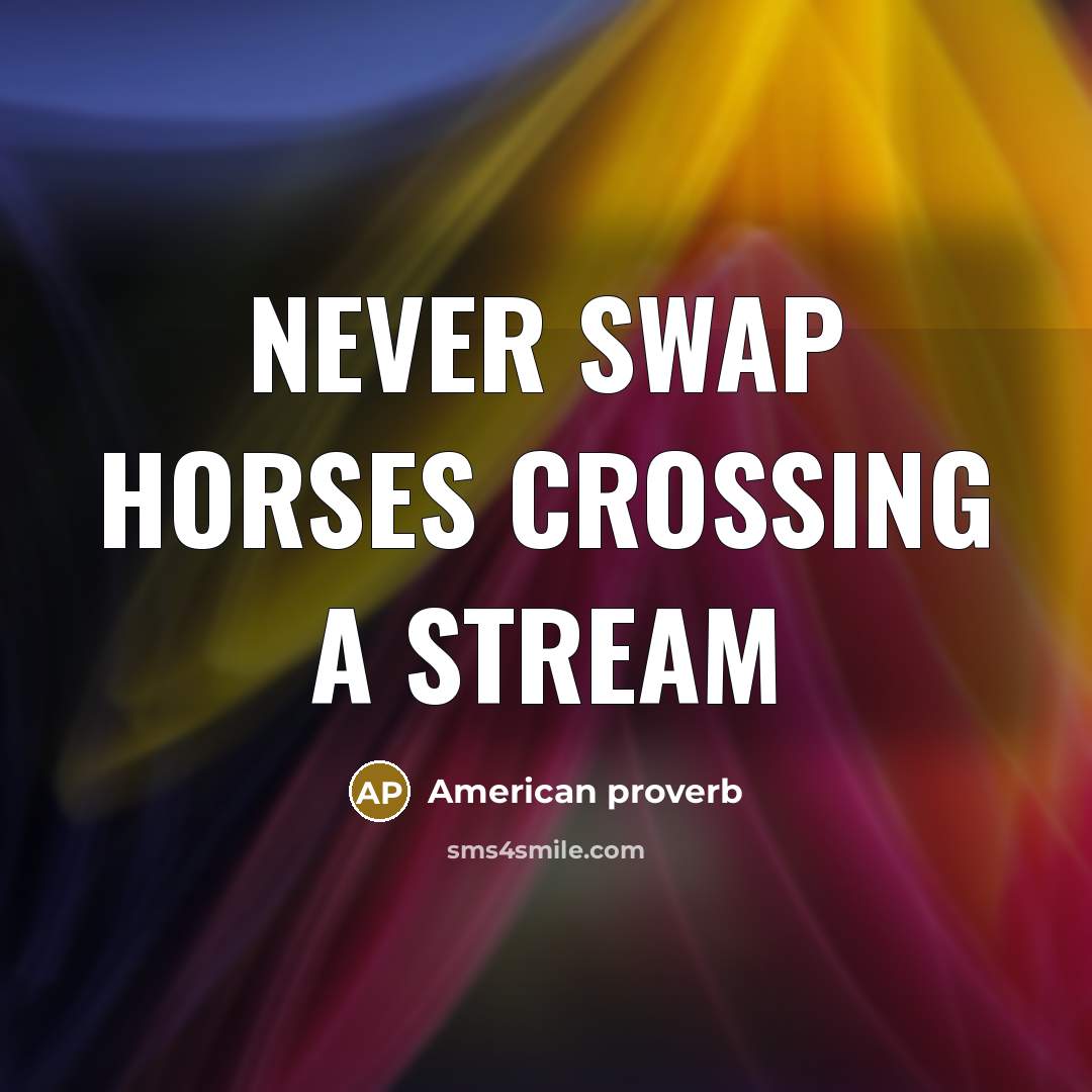“Never swap horses crossing a stream…” quote by American Proverb