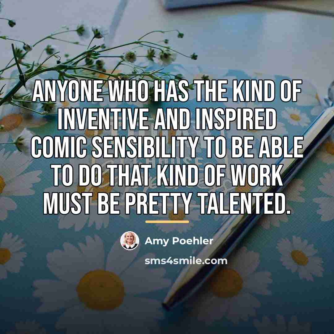 “Anyone who has the kind of inventive and inspired comic…” quote by Amy Poehler