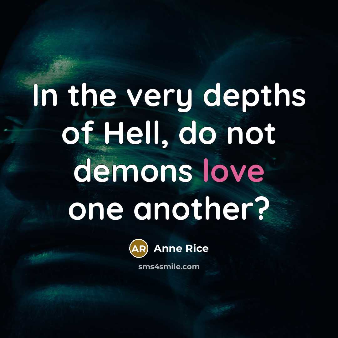 “In the very depths of Hell, do not demons love…” quote by Anne Rice