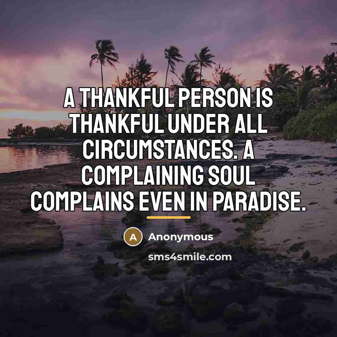 “A thankful person is thankful under all circumstances. A complaining…” quote by Anonymous