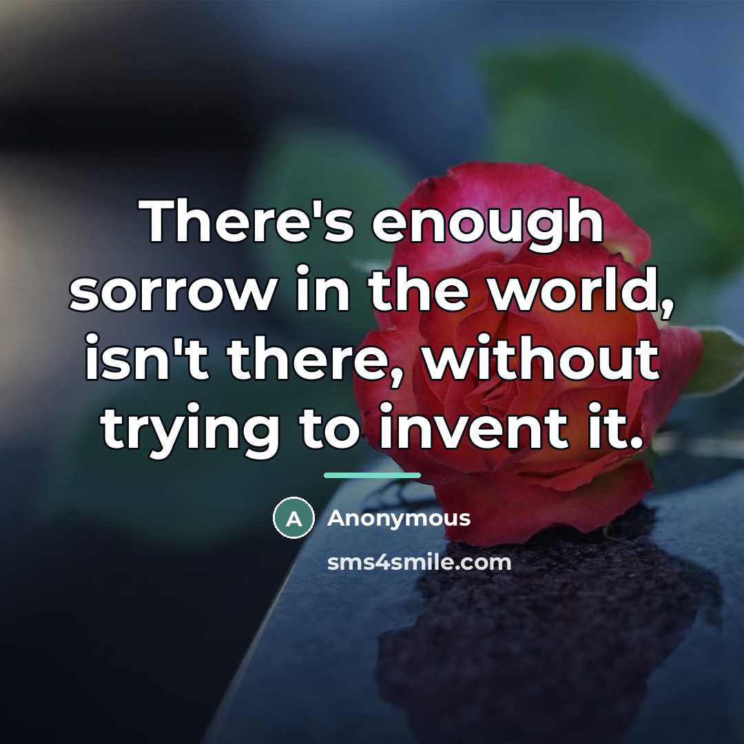“There's enough sorrow in the world, isn't there, without trying…” quote by Anonymous