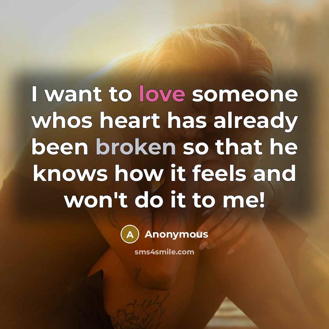 “I want to love someone whos heart has already been broken so that he knows how it feels and won't do it to me!” quote by Anonymous
