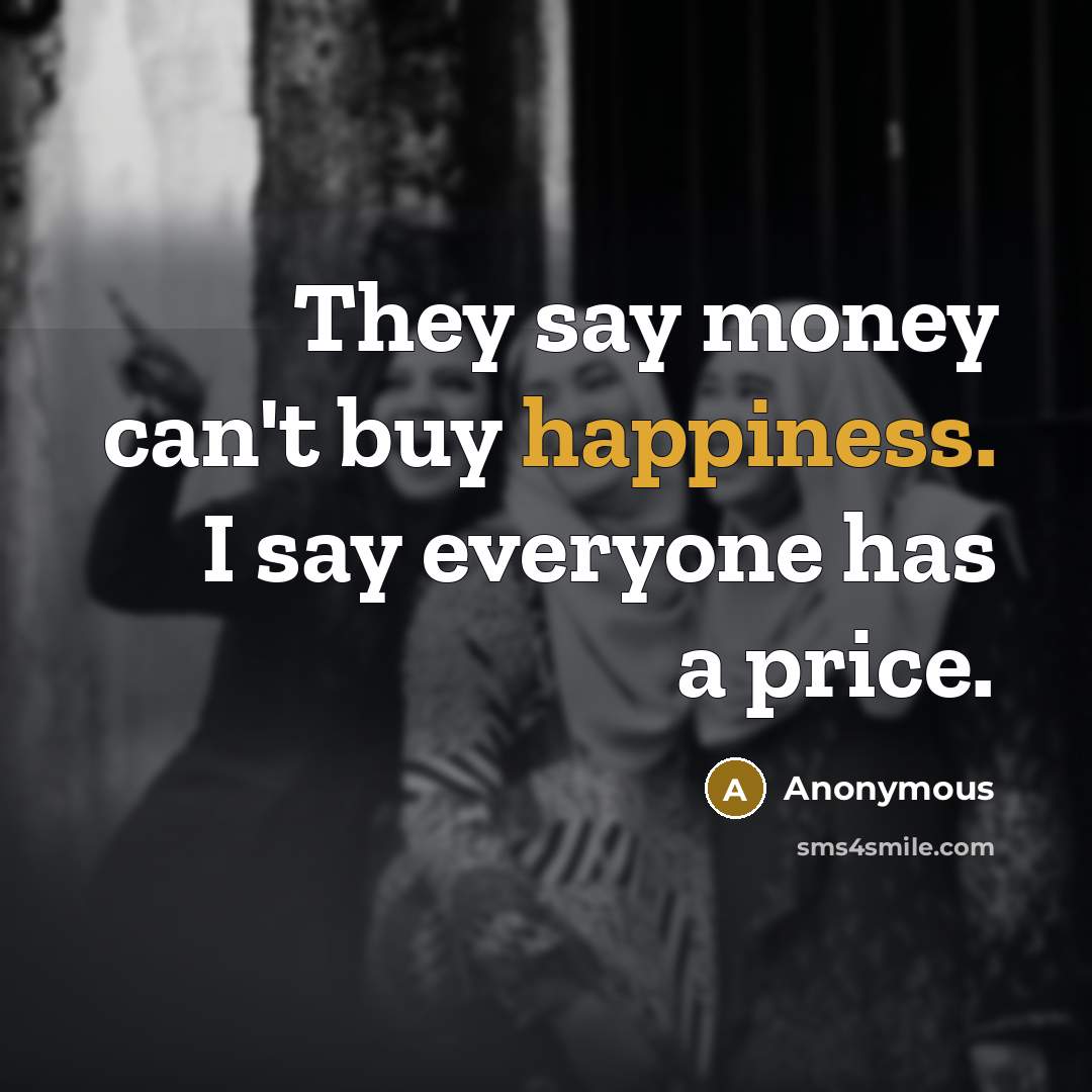 “They say money can't buy happiness. I say everyone has…” quote by Anonymous