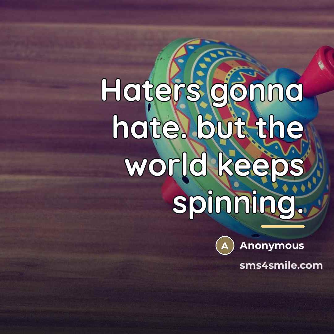 “Haters gonna hate. but the world keeps spinning.…” quote by Anonymous