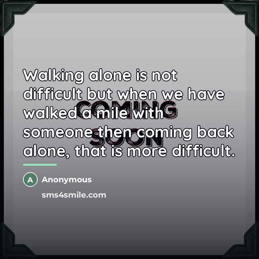 “Walking alone is not difficult but when we have walked…” quote by Anonymous