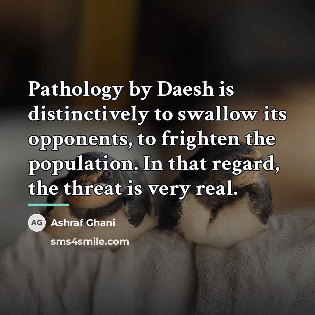 “Pathology by Daesh is distinctively to swallow its opponents, to…” quote by Ashraf Ghani
