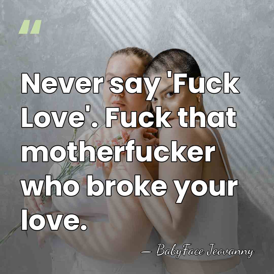 Never say 'Fuck Love'. Fuck that motherfucker who broke your love. - BabyFace Jeovanny