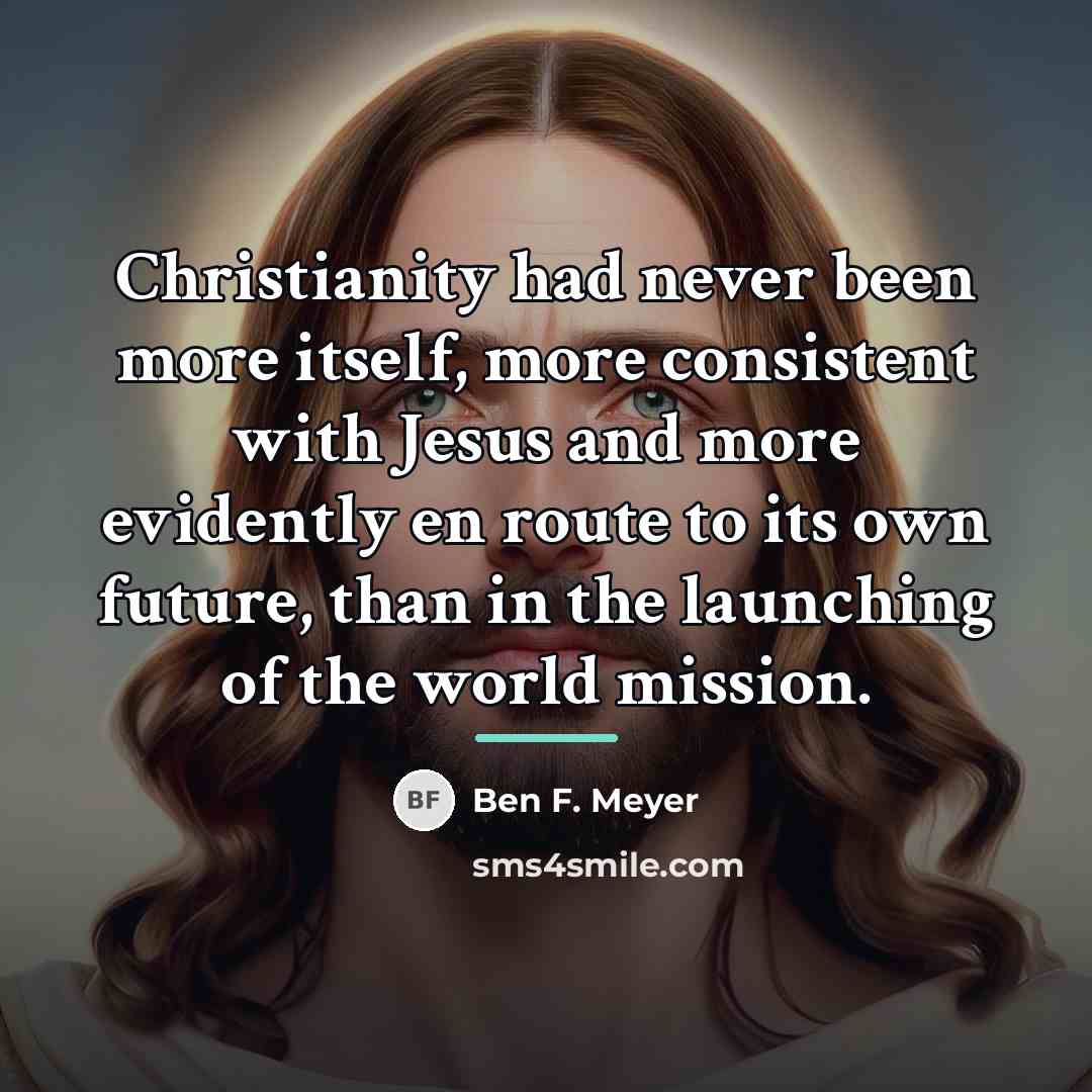 “Christianity had never been more itself, more consistent with Jesus…” quote by Ben F. Meyer