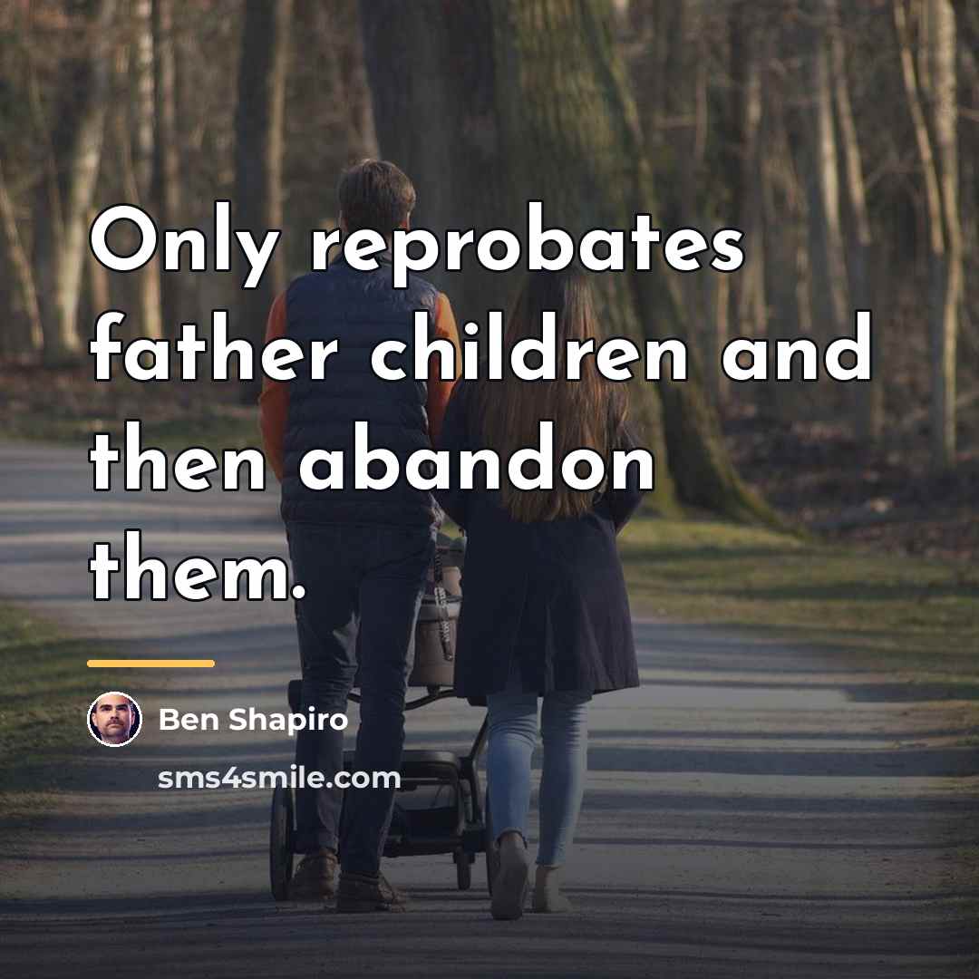 “Only reprobates father children and then abandon them.…” quote by Ben Shapiro