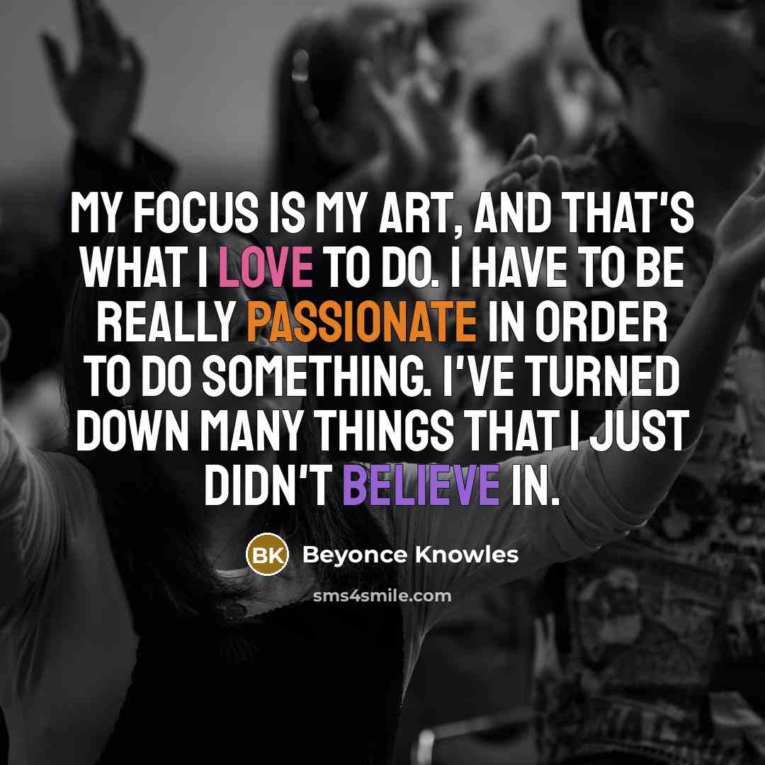 “My focus is my art, and that's what I love…” quote by Beyonce Knowles