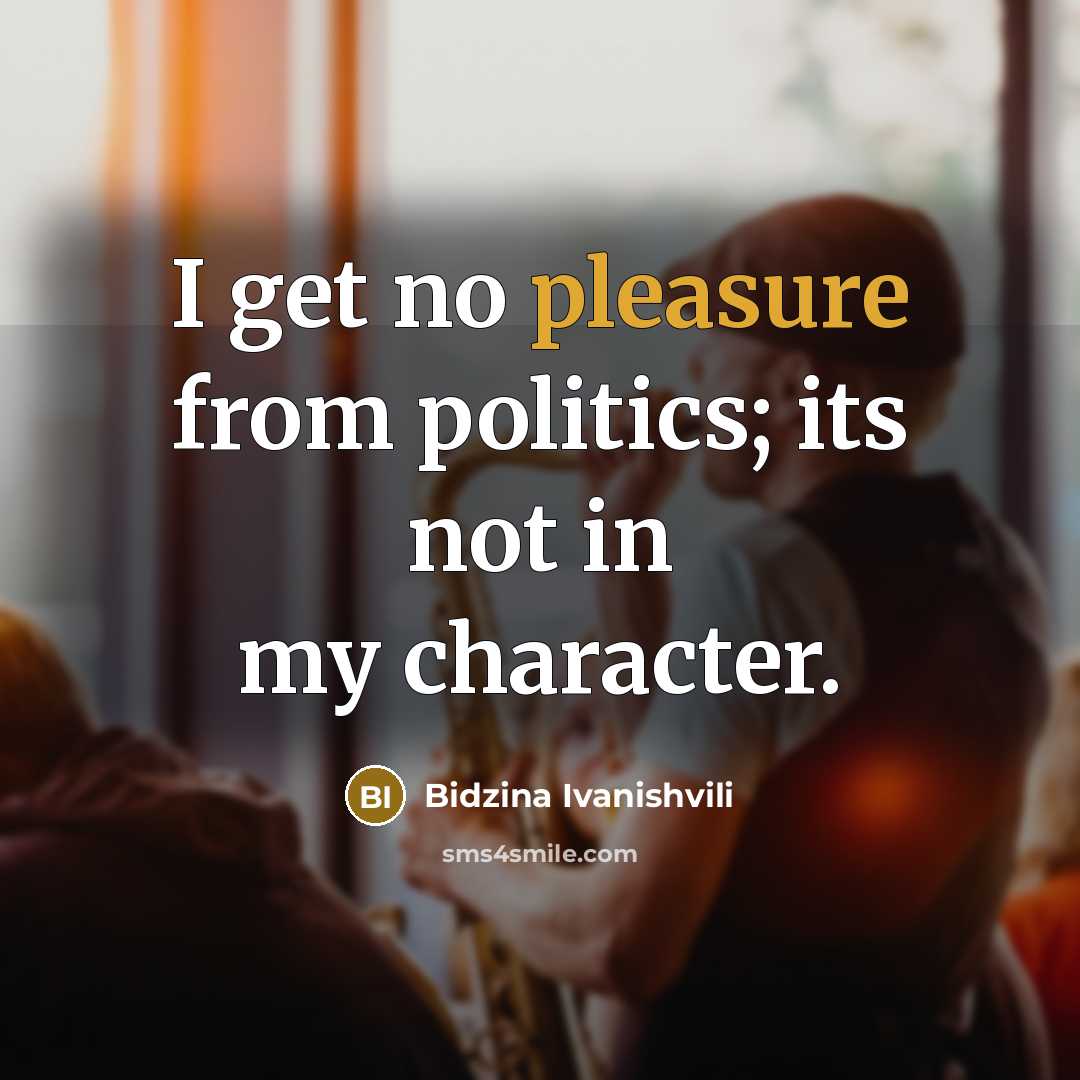 “I get no pleasure from politics; its not in my…” quote by Bidzina Ivanishvili