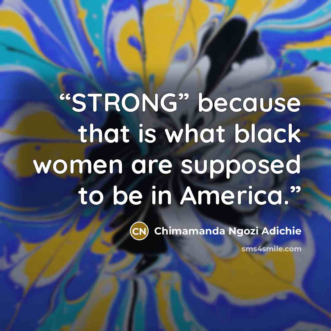 “STRONG” because that is what black women are supposed to be in America.” quote by Chimamanda Ngozi Adichie