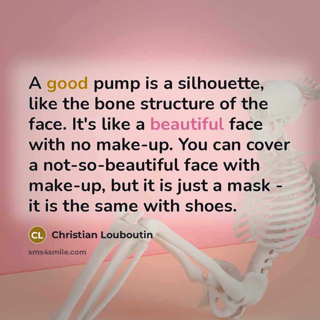 “A good pump is a silhouette, like the bone structure…” quote by Christian Louboutin