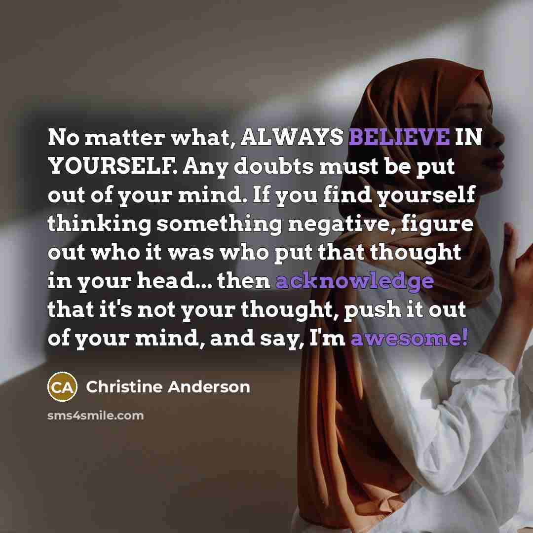 “No matter what, ALWAYS BELIEVE IN YOURSELF. Any doubts must…” quote by Christine Anderson