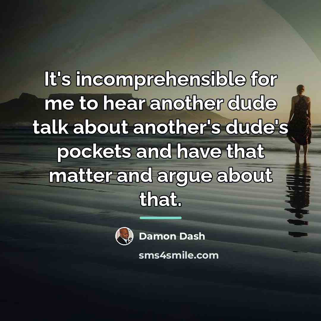 “It's incomprehensible for me to hear another dude talk about…” quote by Damon Dash