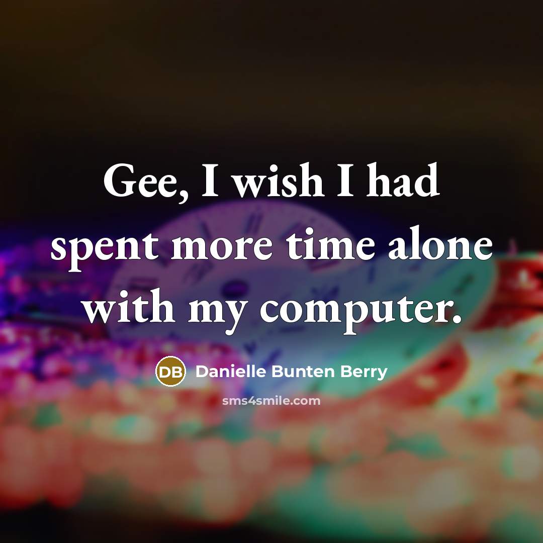 “Gee, I wish I had spent more time alone with my computer.” quote by Danielle Bunten Berry