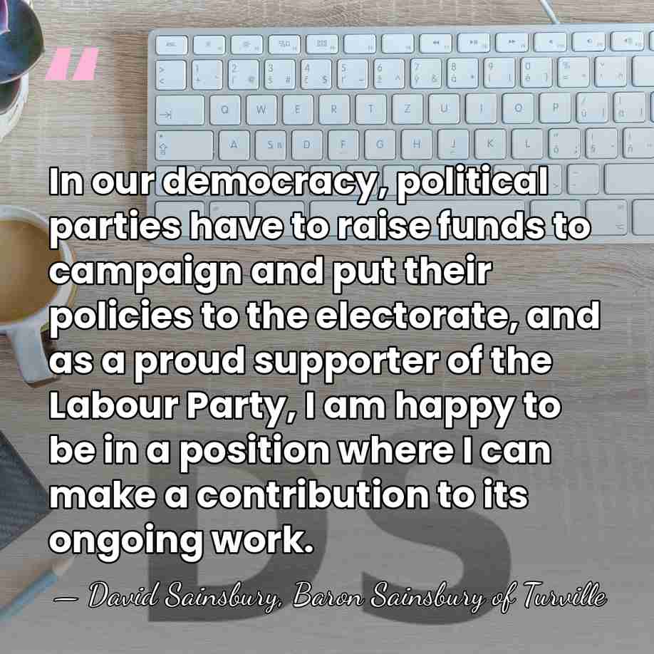 In our democracy, political parties have to raise funds to campaign and&hellip; - David Sainsbury, Baron Sainsbury of Turville