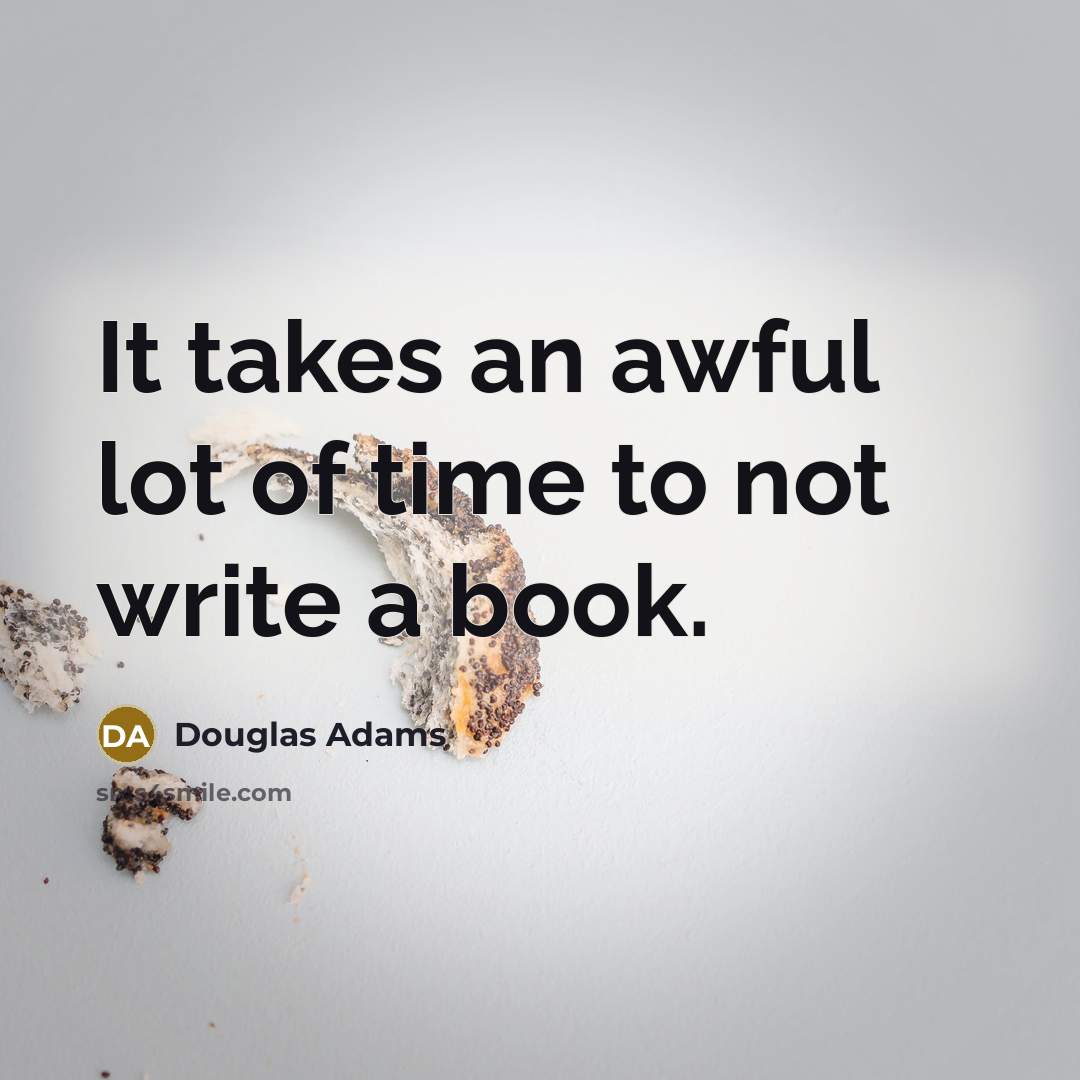 “It takes an awful lot of time to not write…” quote by Douglas Adams