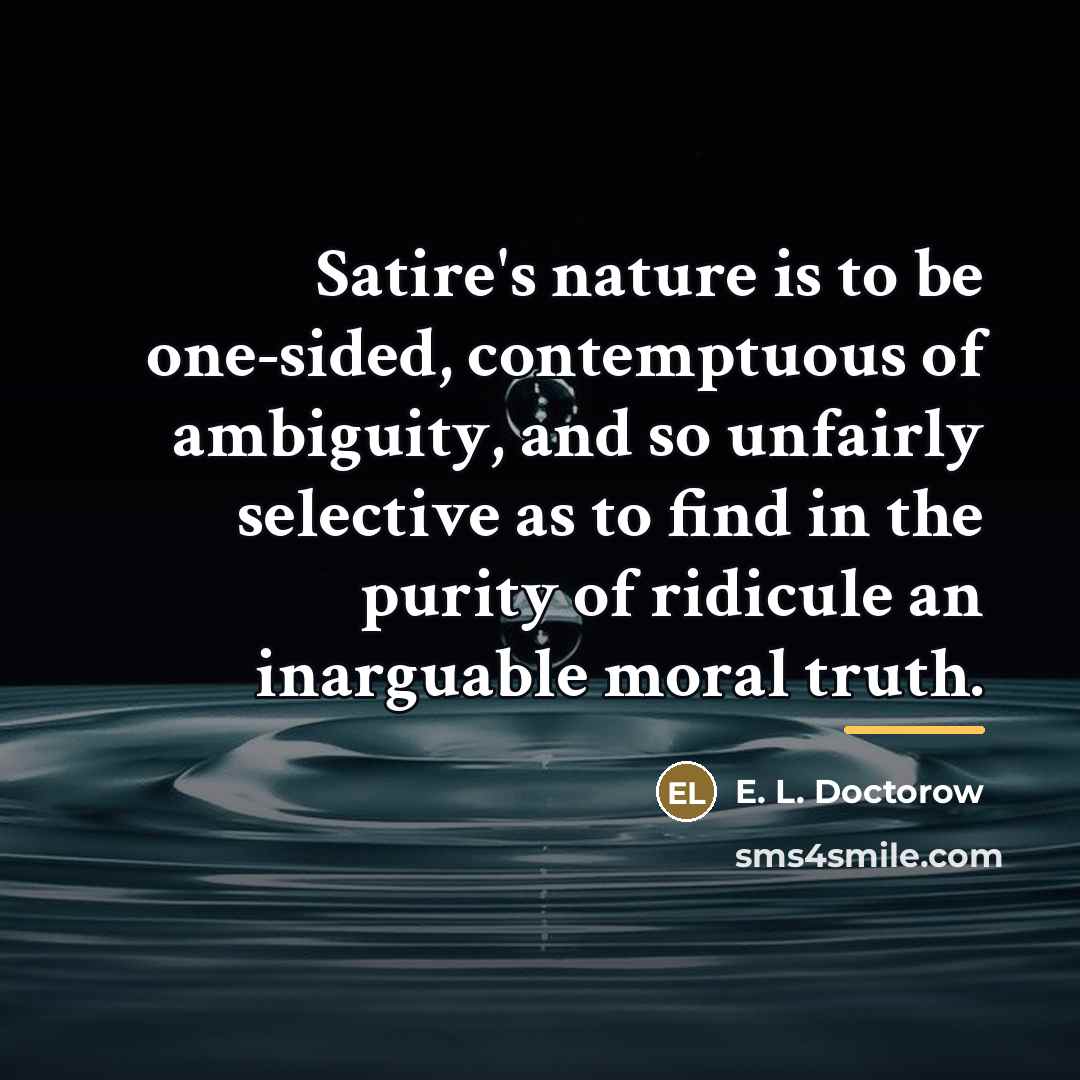 “Satire's nature is to be one-sided, contemptuous of ambiguity, and…” quote by E. L. Doctorow