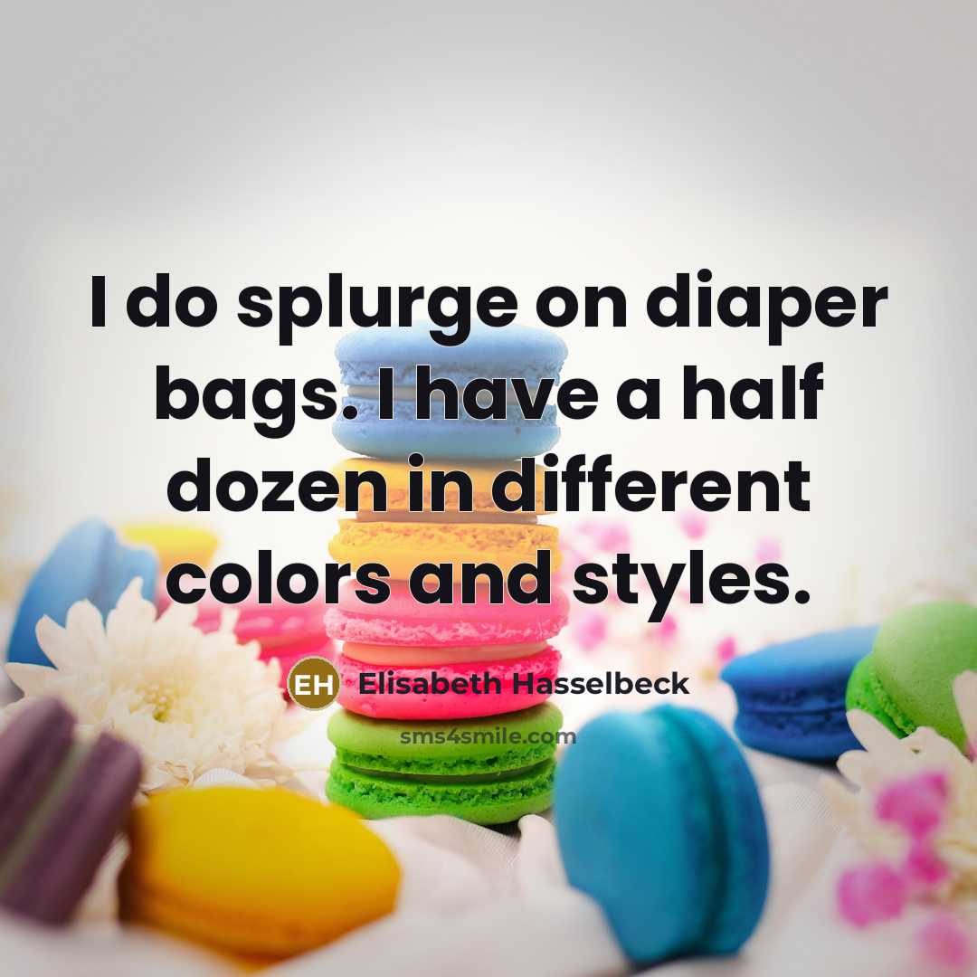 “I do splurge on diaper bags. I have a half…” quote by Elisabeth Hasselbeck
