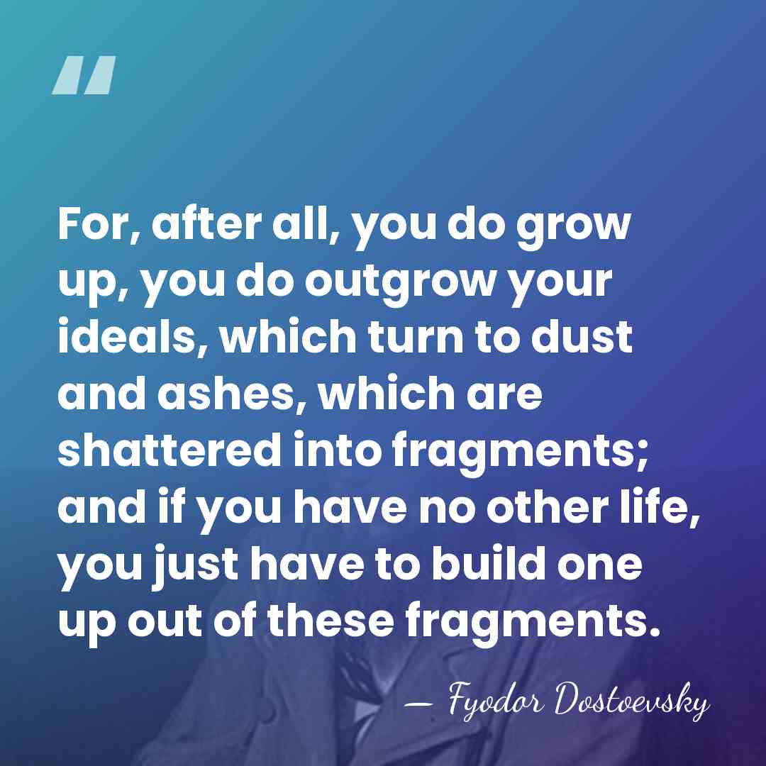 For, after all, you do grow up, you do outgrow your ideals,&hellip; - Fyodor Dostoevsky