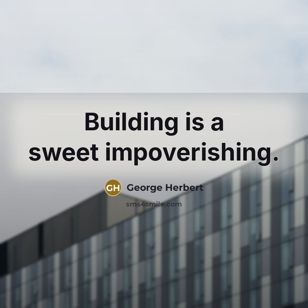 “Building is a sweet impoverishing.…” quote by George Herbert