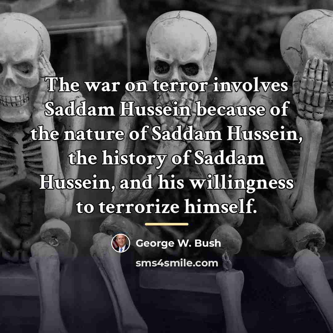 “The war on terror involves Saddam Hussein because of the…” quote by George W. Bush