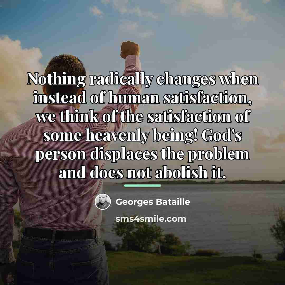 “Nothing radically changes when instead of human satisfaction, we think…” quote by Georges Bataille