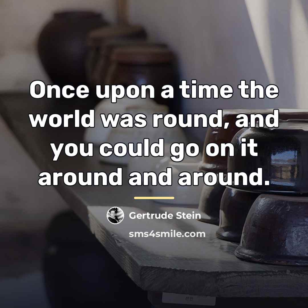 “Once upon a time the world was round, and you…” quote by Gertrude Stein