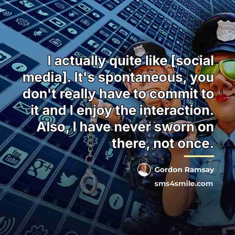 “I actually quite like [social media]. It's spontaneous, you don't…” quote by Gordon Ramsay