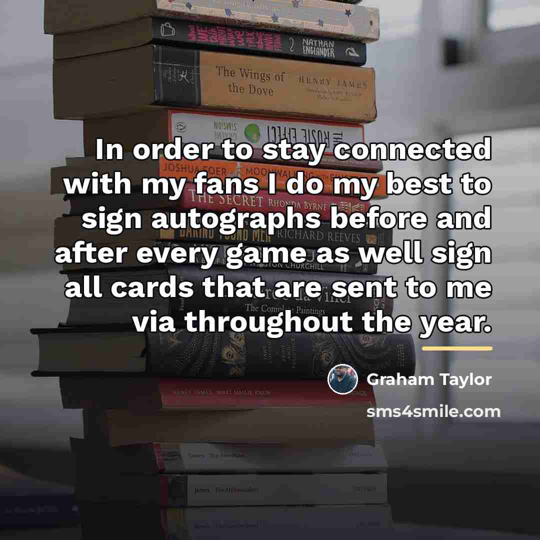 “In order to stay connected with my fans I do…” quote by Graham Taylor