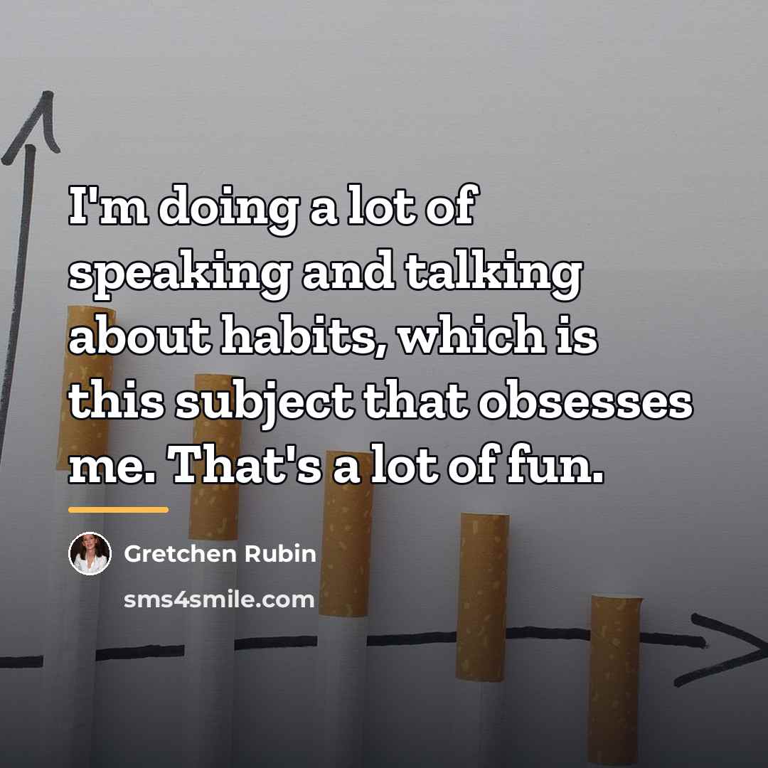 “I'm doing a lot of speaking and talking about habits,…” quote by Gretchen Rubin