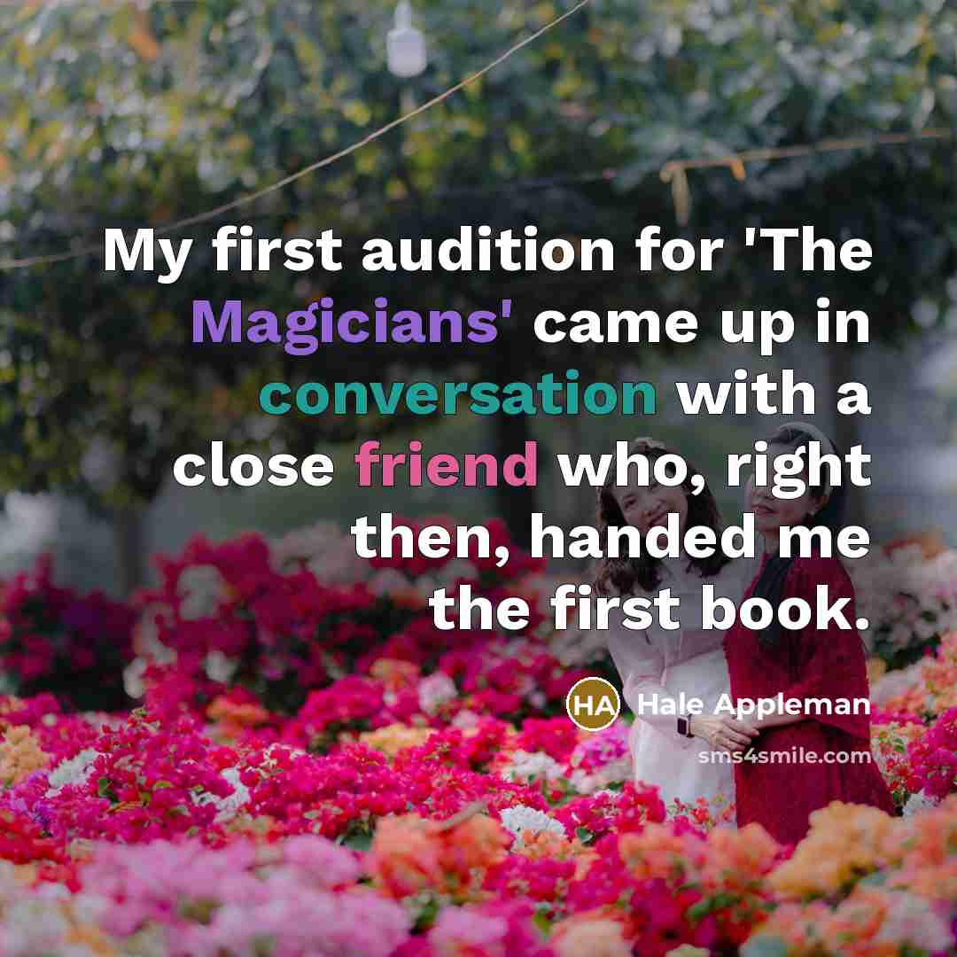 “My first audition for 'The Magicians' came up in conversation with a close friend who, right then, handed me the first book.” quote by Hale Appleman