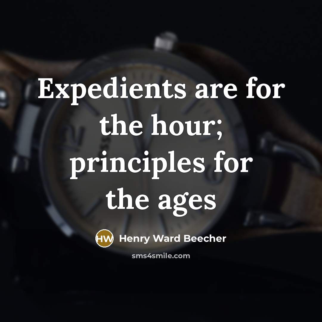 “Expedients are for the hour; principles for the ages…” quote by Henry Ward Beecher