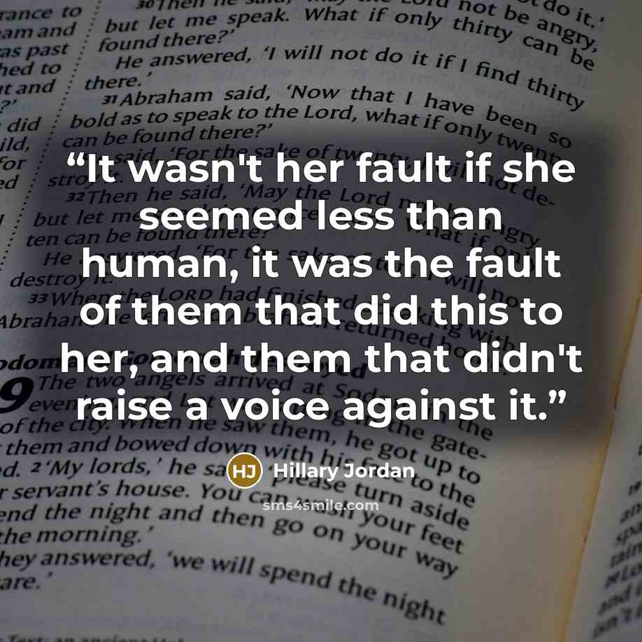 “It wasn't her fault if she seemed less than human, it was the fault of them that did this to her, and them that didn't raise a voice against it.” quote by Hillary Jordan