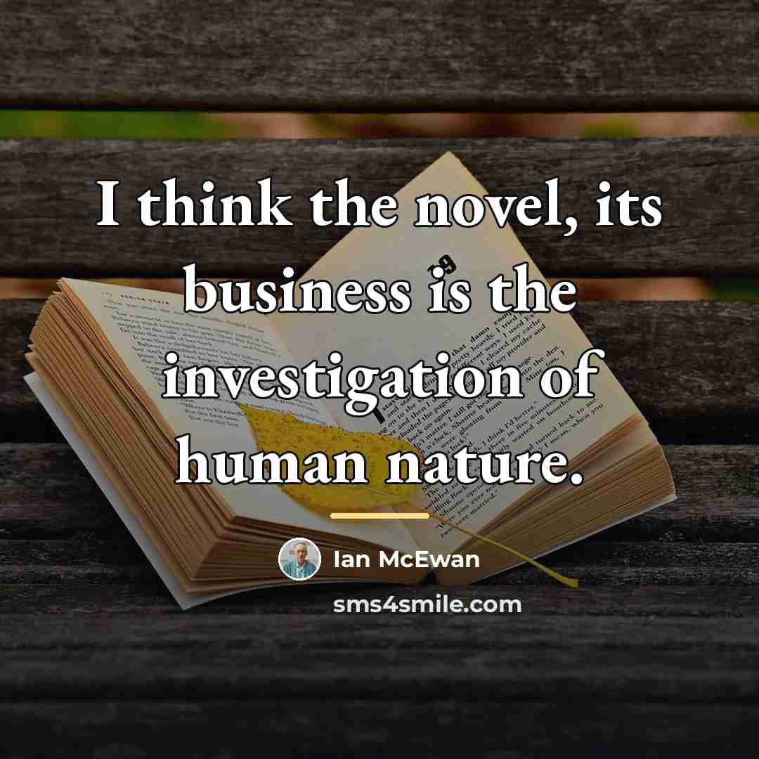 “I think the novel, its business is the investigation of…” quote by Ian Mcewan