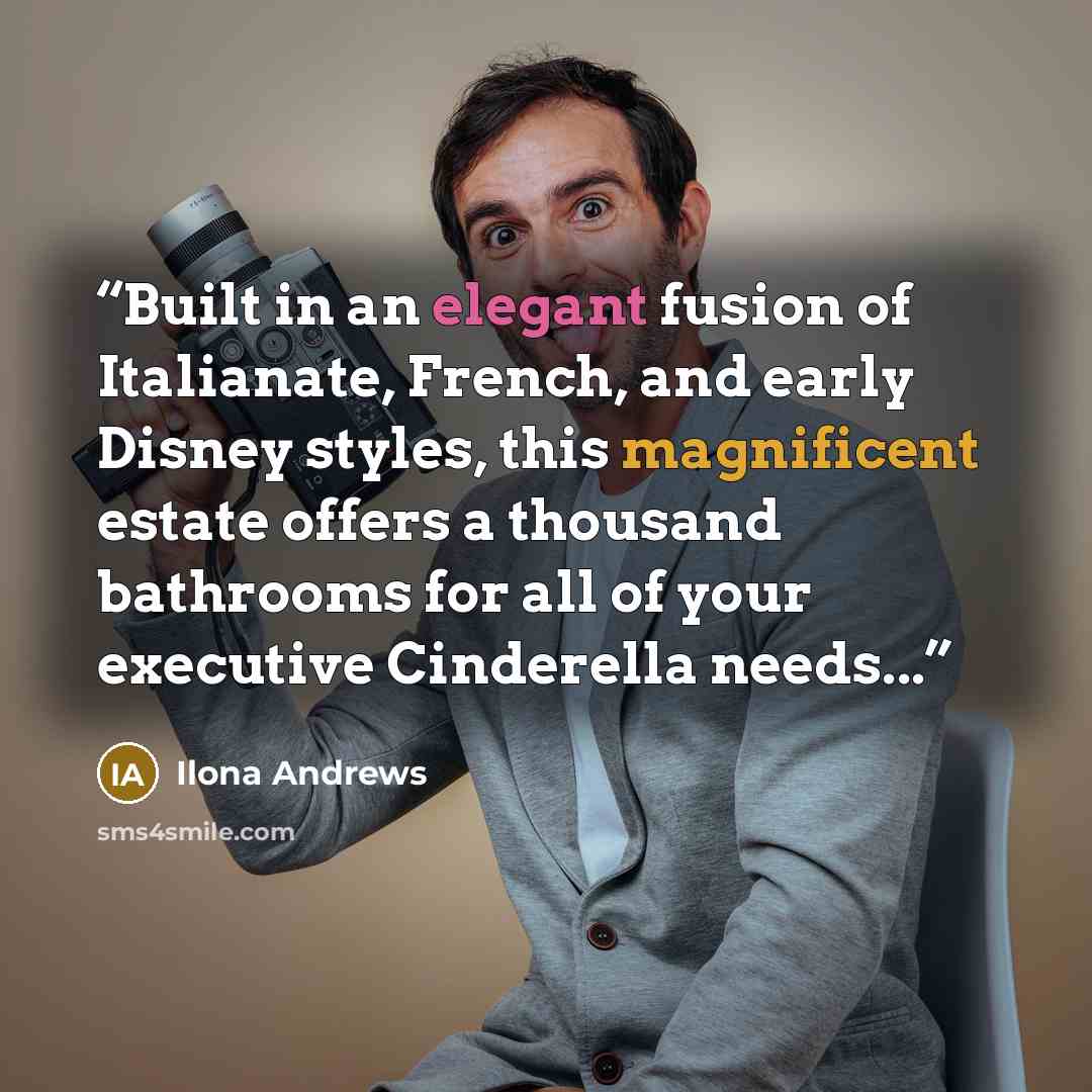 “Built in an elegant fusion of Italianate, French, and early Disney styles, this magnificent estate offers a thousand bathrooms for all of your executive Cinderella needs...” quote by Ilona Andrews