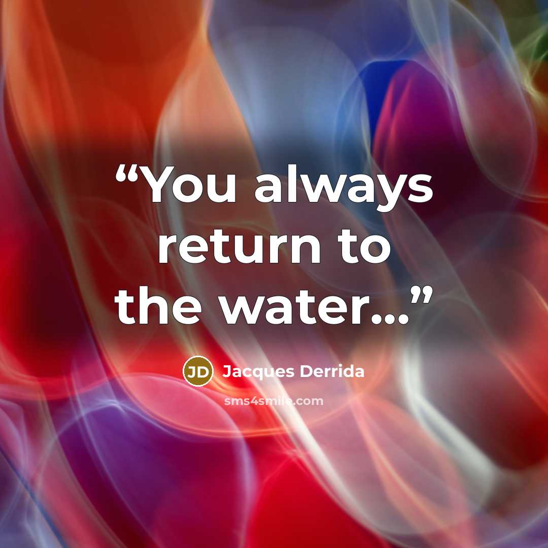 “You always return to the water...” quote by Jacques Derrida