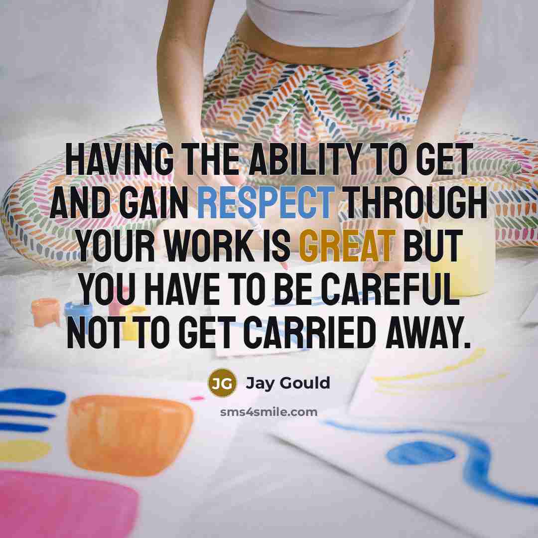 “Having the ability to get and gain respect through your…” quote by Jay Gould