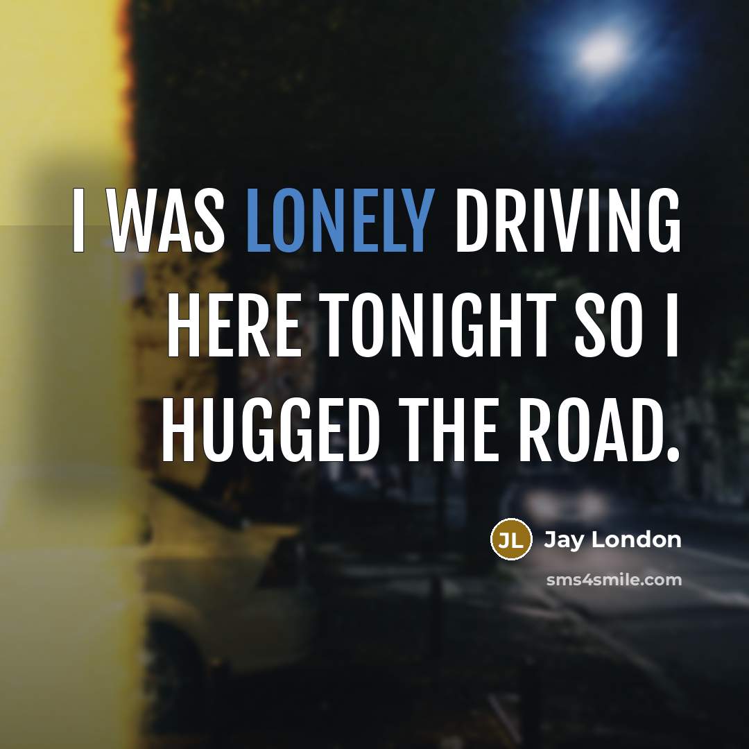 “I was lonely driving here tonight so I hugged the…” quote by Jay London