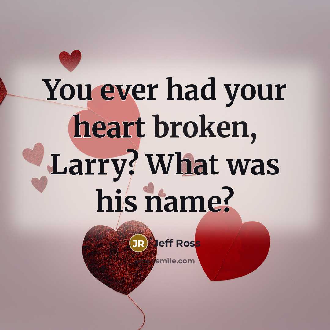 “You ever had your heart broken, Larry? What was his…” quote by Jeff Ross