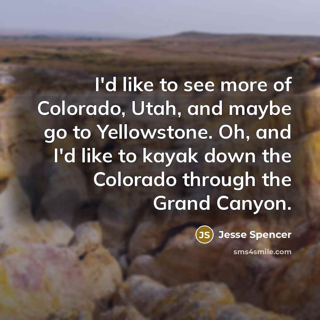 “I'd like to see more of Colorado, Utah, and maybe…” quote by Jesse Spencer