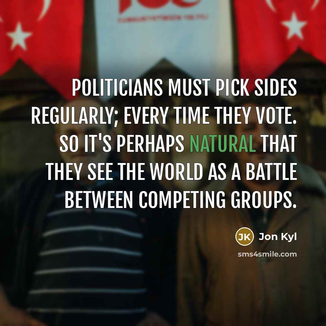 “Politicians must pick sides regularly; every time they vote. So…” quote by Jon Kyl